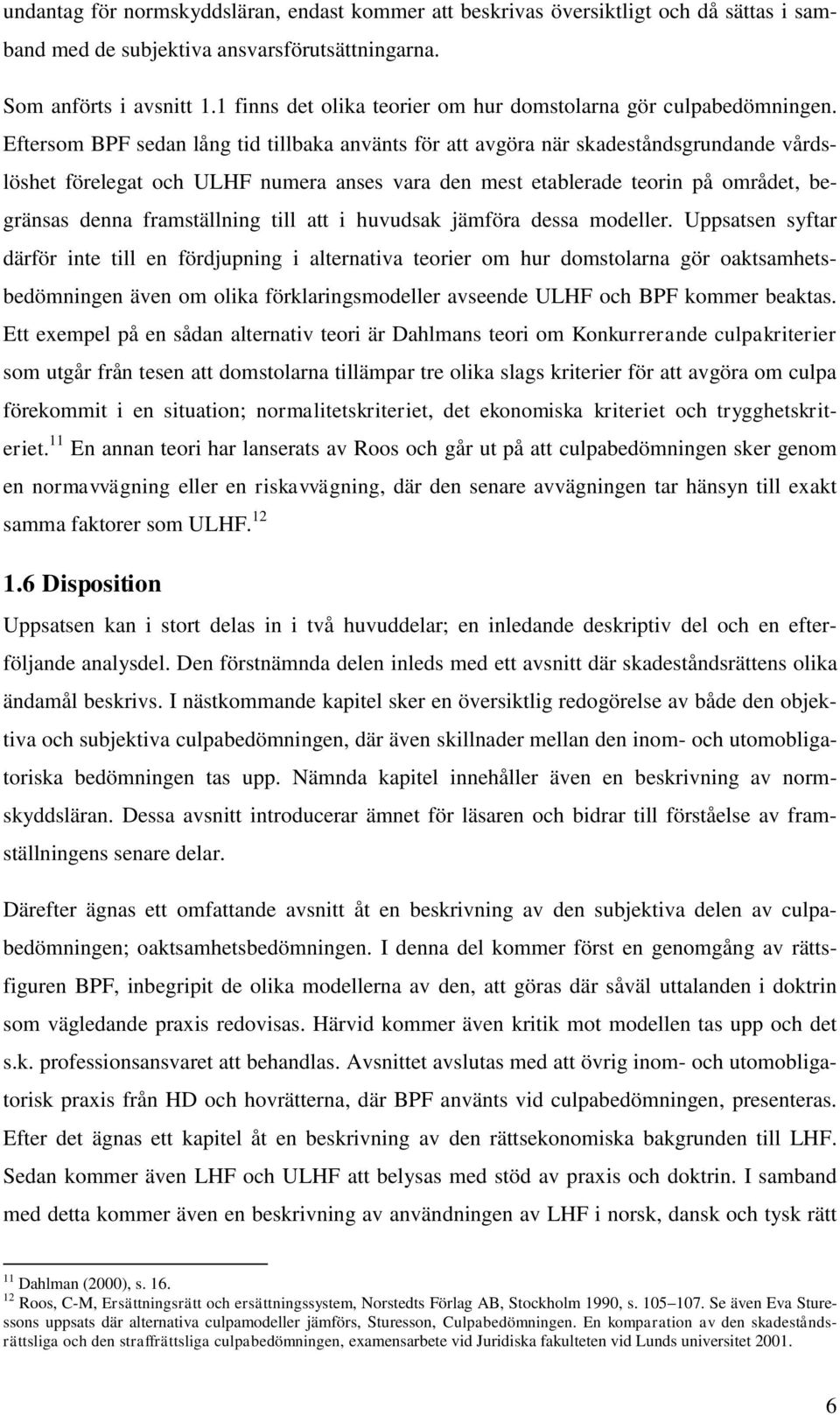 Eftersom BPF sedan lång tid tillbaka använts för att avgöra när skadeståndsgrundande vårdslöshet förelegat och ULHF numera anses vara den mest etablerade teorin på området, begränsas denna