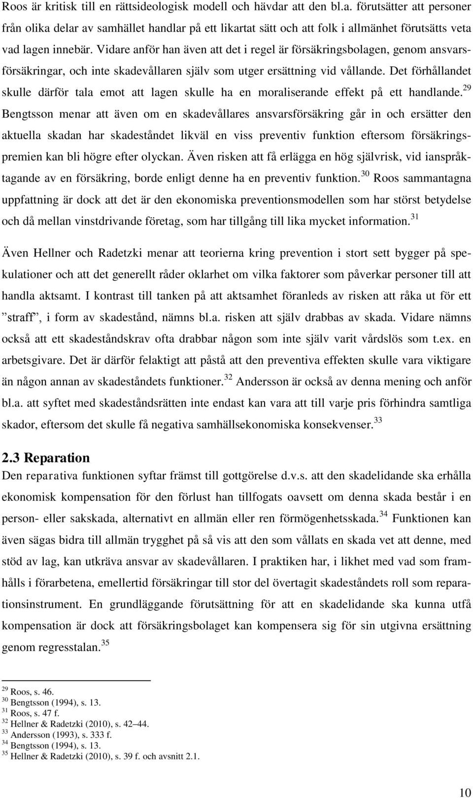 Vidare anför han även att det i regel är försäkringsbolagen, genom ansvarsförsäkringar, och inte skadevållaren själv som utger ersättning vid vållande.