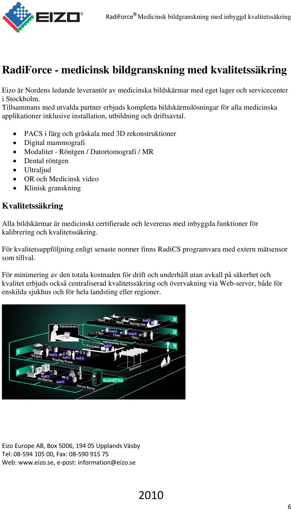 PACS i färg och gråskala med 3D rekonstruktioner Digital mammografi Modalitet - Röntgen / Datortomografi / MR Dental röntgen Ultraljud OR och Medicinsk video Klinisk granskning Kvalitetssäkring Alla