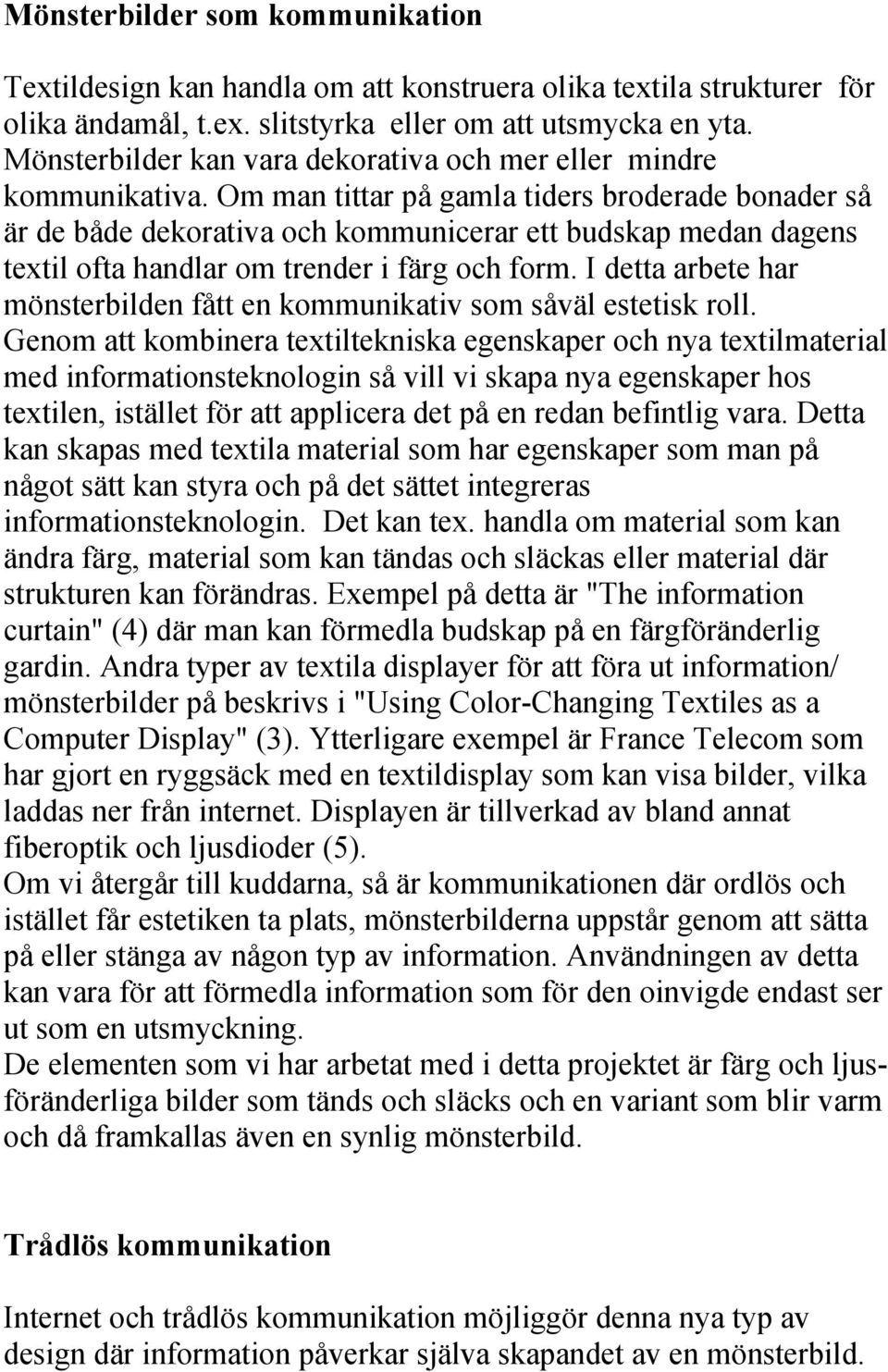 Om man tittar på gamla tiders broderade bonader så är de både dekorativa och kommunicerar ett budskap medan dagens textil ofta handlar om trender i färg och form.