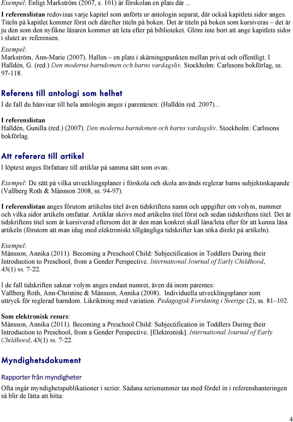 Glöm inte bort att ange kapitlets sidor i slutet av referensen. Markström, Ann-Marie (2007). Hallen en plats i skärningspunkten mellan privat och offentligt. I Halldén, G. (red.