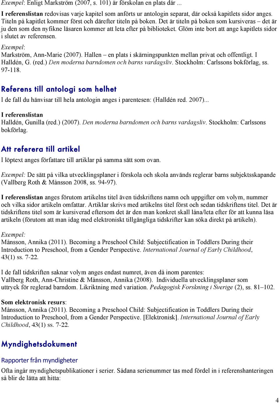 Glöm inte bort att ange kapitlets sidor i slutet av referensen. Markström, Ann-Marie (2007). Hallen en plats i skärningspunkten mellan privat och offentligt. I Halldén, G. (red.