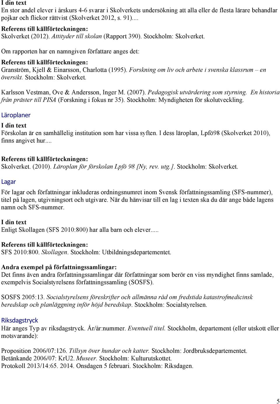 Om rapporten har en namngiven författare anges det: Referens till källförteckningen: Granström, Kjell & Einarsson, Charlotta (1995). Forskning om liv och arbete i svenska klassrum en översikt.