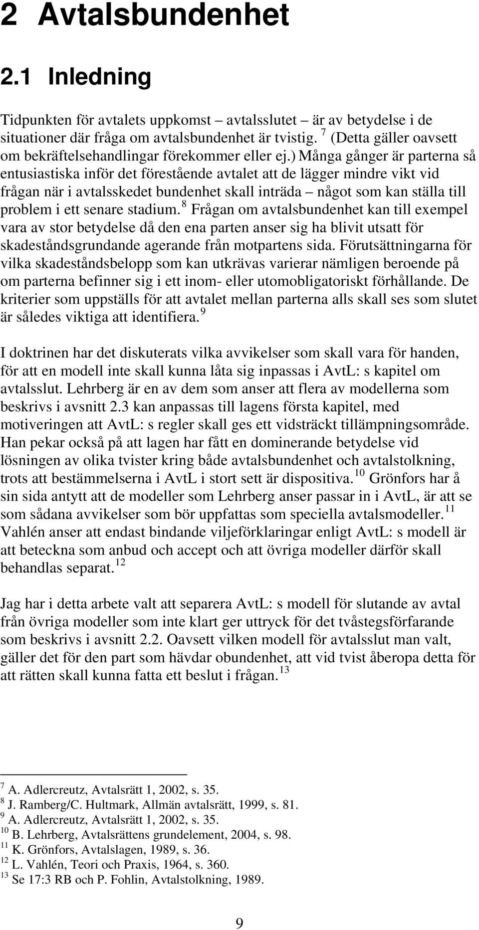 ) Många gånger är parterna så entusiastiska inför det förestående avtalet att de lägger mindre vikt vid frågan när i avtalsskedet bundenhet skall inträda något som kan ställa till problem i ett