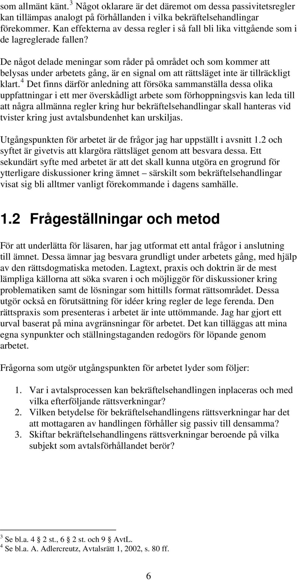 De något delade meningar som råder på området och som kommer att belysas under arbetets gång, är en signal om att rättsläget inte är tillräckligt klart.