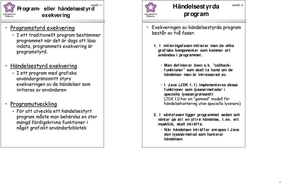 Händelsestyrd exekvering I ett program med grafiska användargränssnitt styrs exekveringen av de händelser som initieras av användaren Programutveckling För att utveckla ett händelsestyrt program