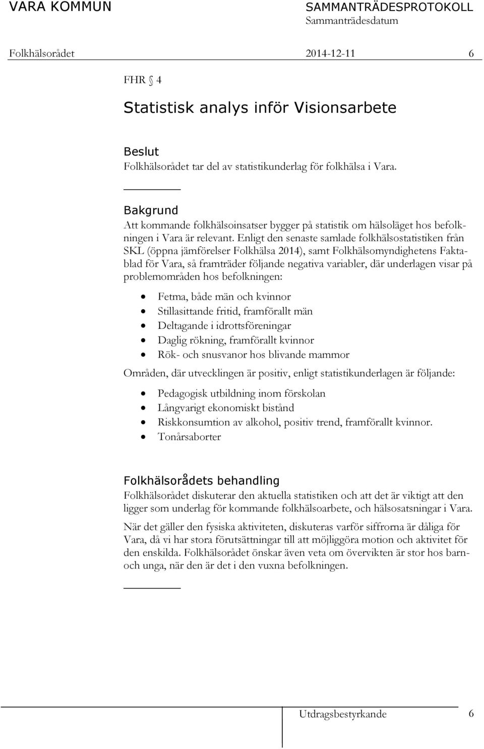 Enligt den senaste samlade folkhälsostatistiken från SKL (öppna jämförelser Folkhälsa 2014), samt Folkhälsomyndighetens Faktablad för Vara, så framträder följande negativa variabler, där underlagen