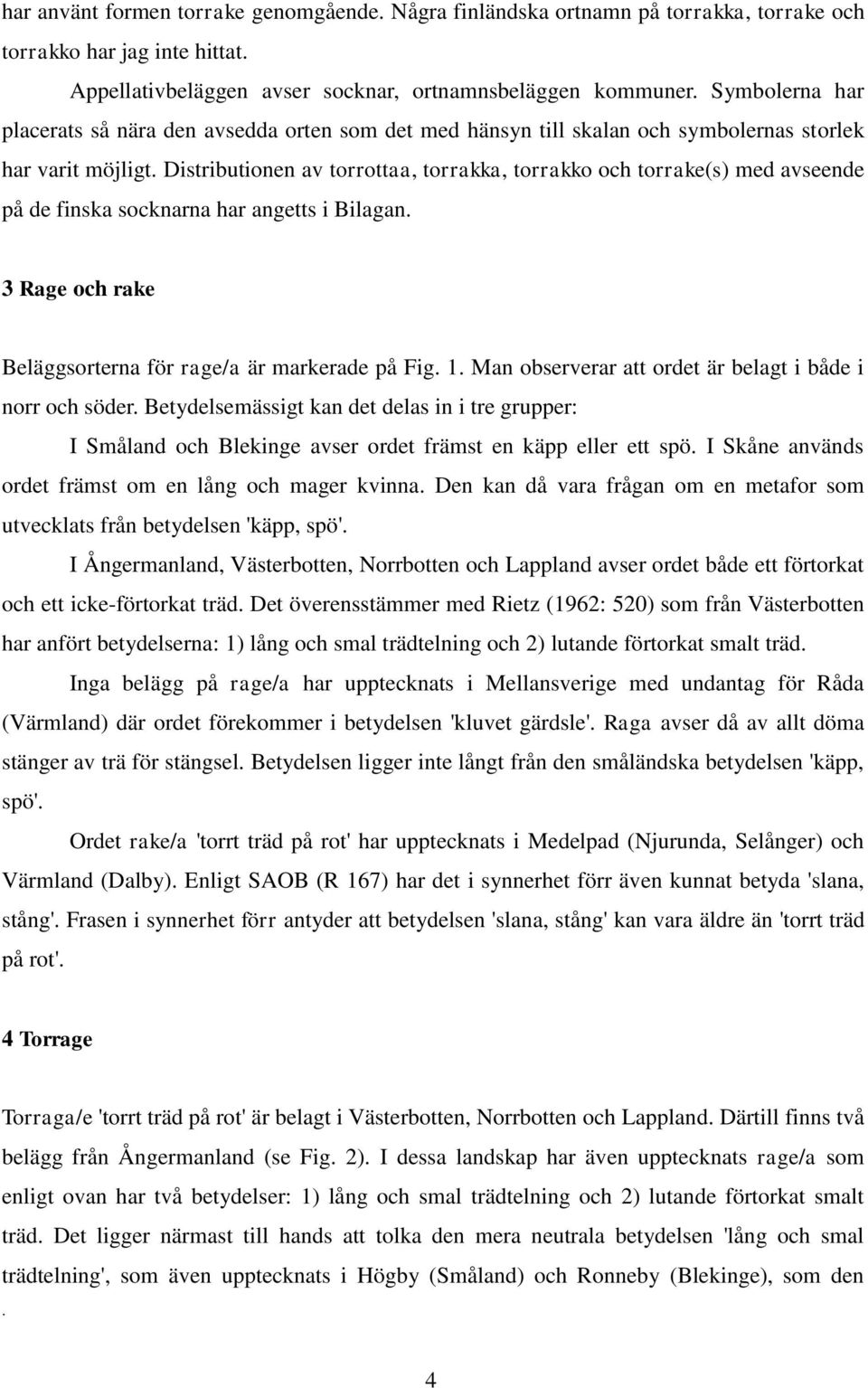 Distributionen av torrottaa, torrakka, torrakko och torrake(s) med avseende på de finska socknarna har angetts i Bilagan. 3 Rage och rake Beläggsorterna för rage/a är markerade på Fig. 1.