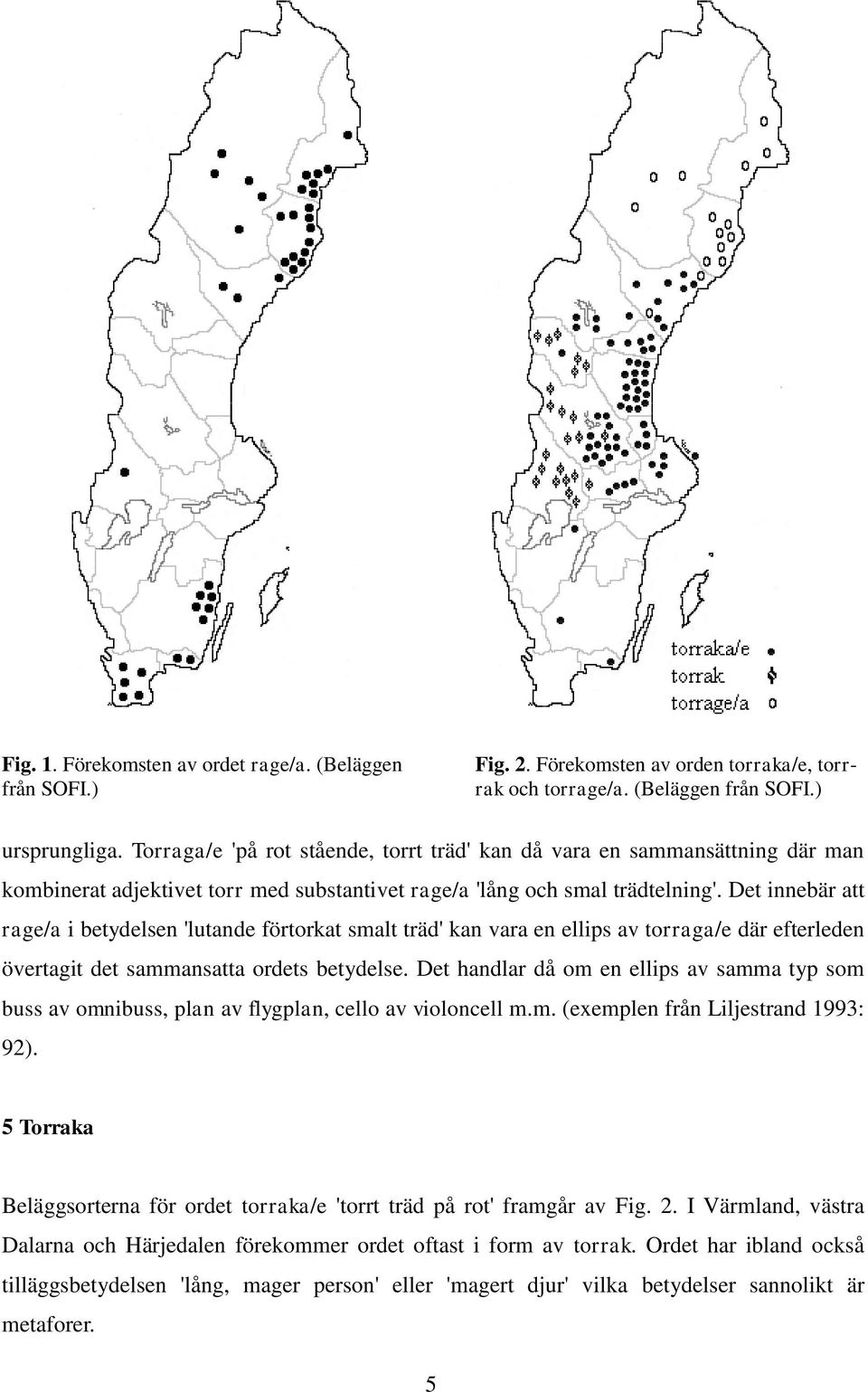 Det innebär att rage/a i betydelsen 'lutande förtorkat smalt träd' kan vara en ellips av torraga/e där efterleden övertagit det sammansatta ordets betydelse.