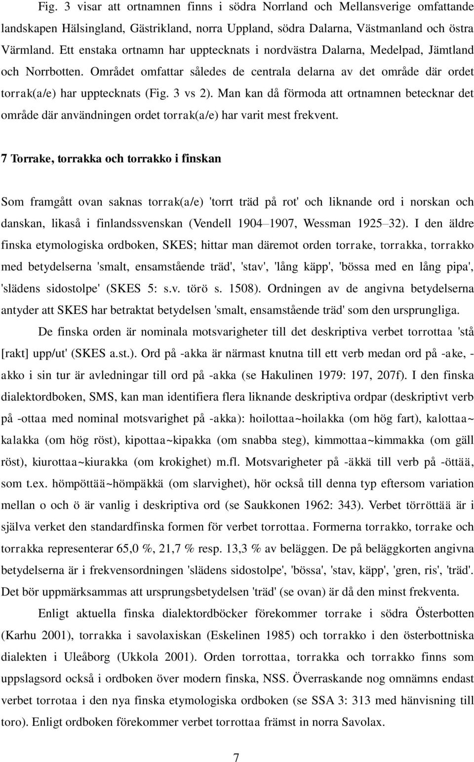 3 vs 2). Man kan då förmoda att ortnamnen betecknar det område där användningen ordet torrak(a/e) har varit mest frekvent.