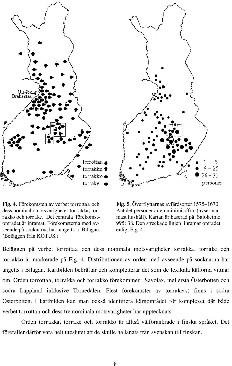 enligt Fig. 4. (Beläggen från KOTUS.) Beläggen på verbet torrottaa och dess nominala motsvarigheter torrakka, torrake och torrakko är markerade på Fig. 4. Distributionen av orden med avseende på socknarna har angetts i Bilagan.