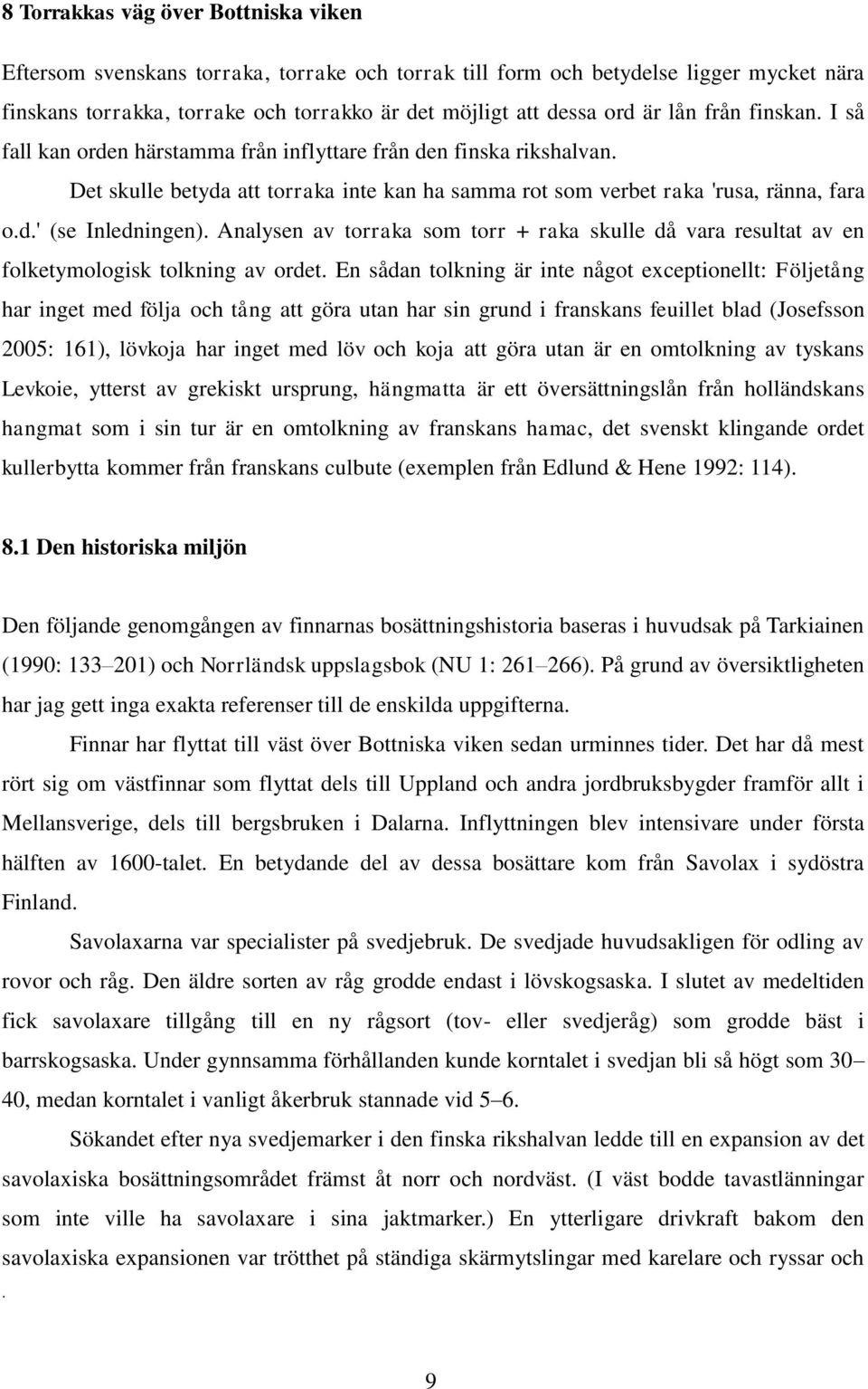 Analysen av torraka som torr + raka skulle då vara resultat av en folketymologisk tolkning av ordet.