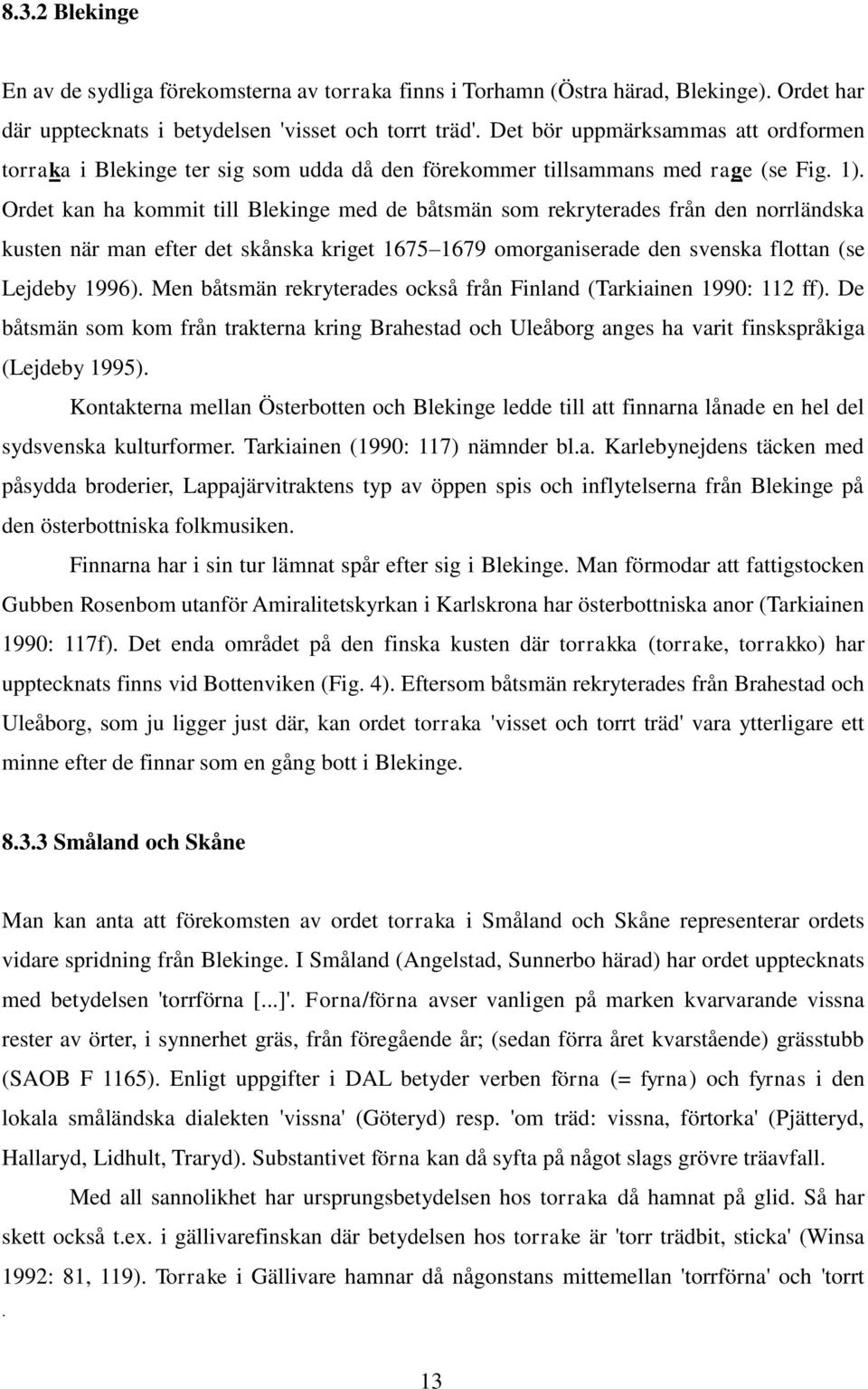 Ordet kan ha kommit till Blekinge med de båtsmän som rekryterades från den norrländska kusten när man efter det skånska kriget 1675 1679 omorganiserade den svenska flottan (se Lejdeby 1996).