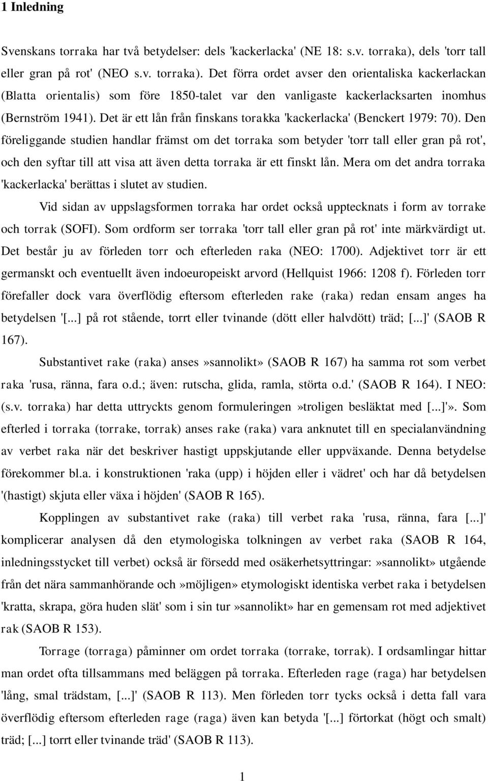 Det förra ordet avser den orientaliska kackerlackan (Blatta orientalis) som före 1850-talet var den vanligaste kackerlacksarten inomhus (Bernström 1941).