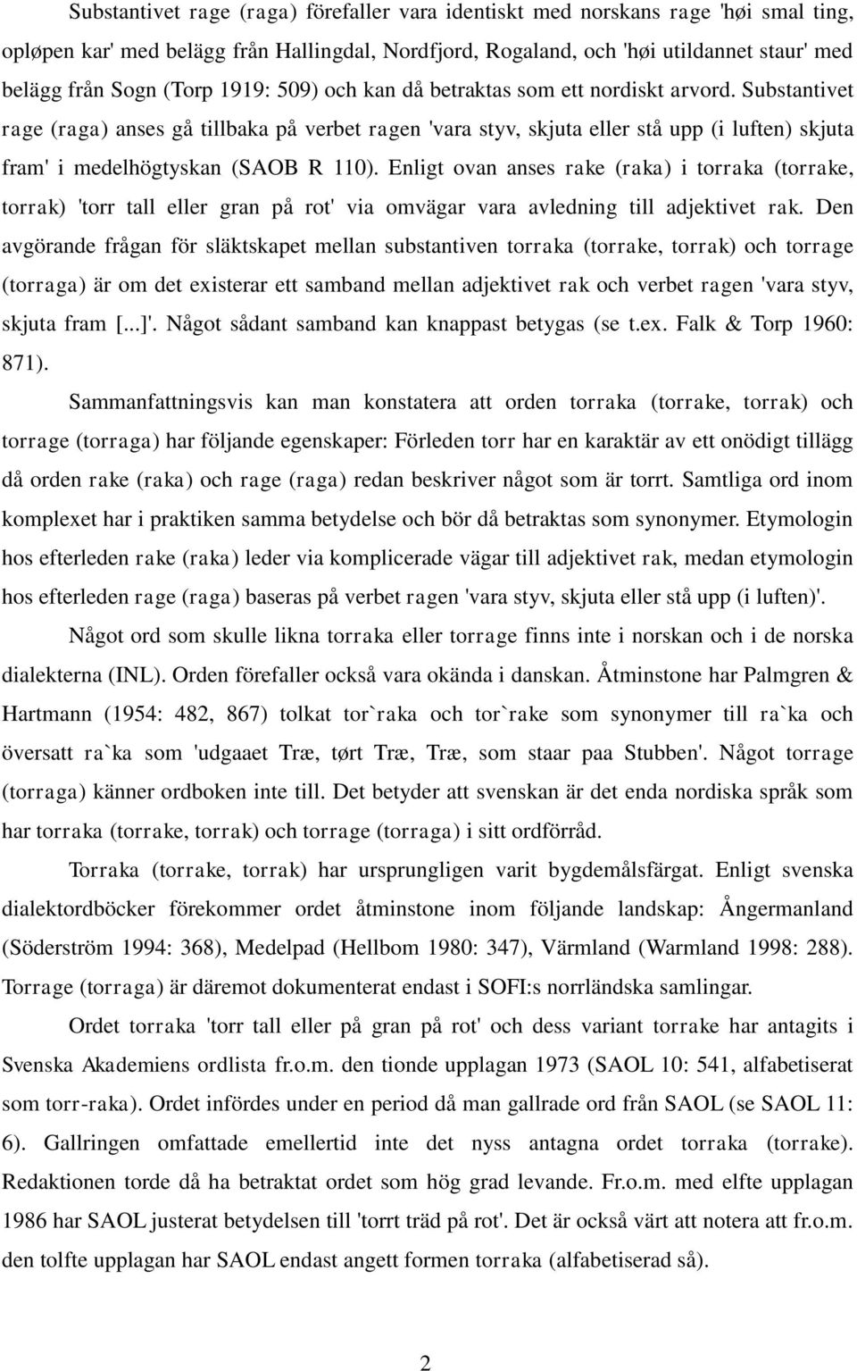 Substantivet rage (raga) anses gå tillbaka på verbet ragen 'vara styv, skjuta eller stå upp (i luften) skjuta fram' i medelhögtyskan (SAOB R 110).