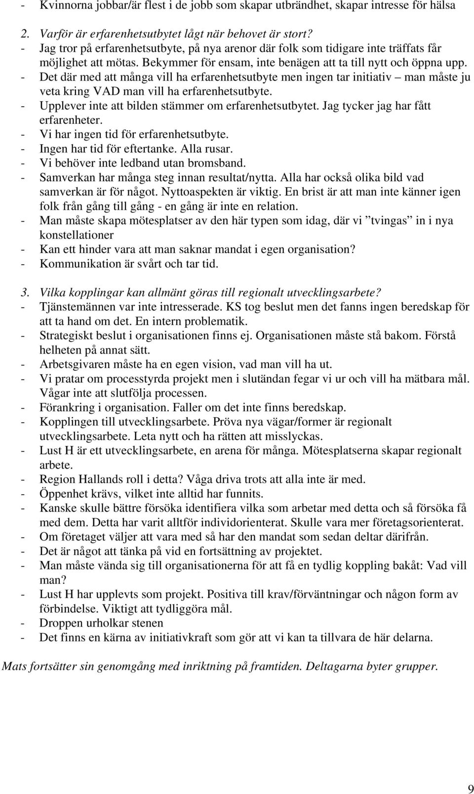 - Det där med att många vill ha erfarenhetsutbyte men ingen tar initiativ man måste ju veta kring VAD man vill ha erfarenhetsutbyte. - Upplever inte att bilden stämmer om erfarenhetsutbytet.