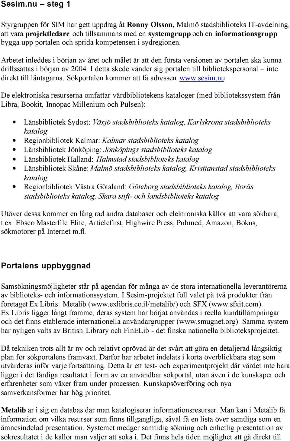 portalen och sprida kompetensen i sydregionen. Arbetet inleddes i början av året och målet är att den första versionen av portalen ska kunna driftssättas i början av 2004.