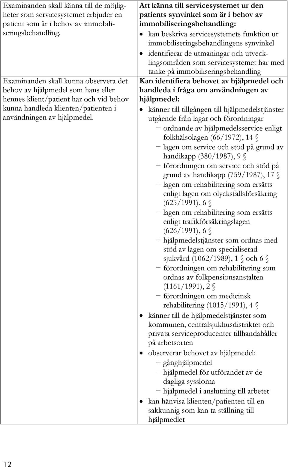 Att känna till servicesystemet ur den patients synvinkel som är i behov av immobiliseringsbehandling: kan beskriva servicesystemets funktion ur immobiliseringsbehandlingens synvinkel identifierar de