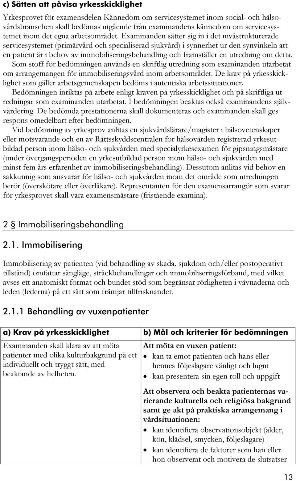 Examinanden sätter sig in i det nivåstrukturerade servicesystemet (primärvård och specialiserad sjukvård) i synnerhet ur den synvinkeln att en patient är i behov av immobiliseringsbehandling och