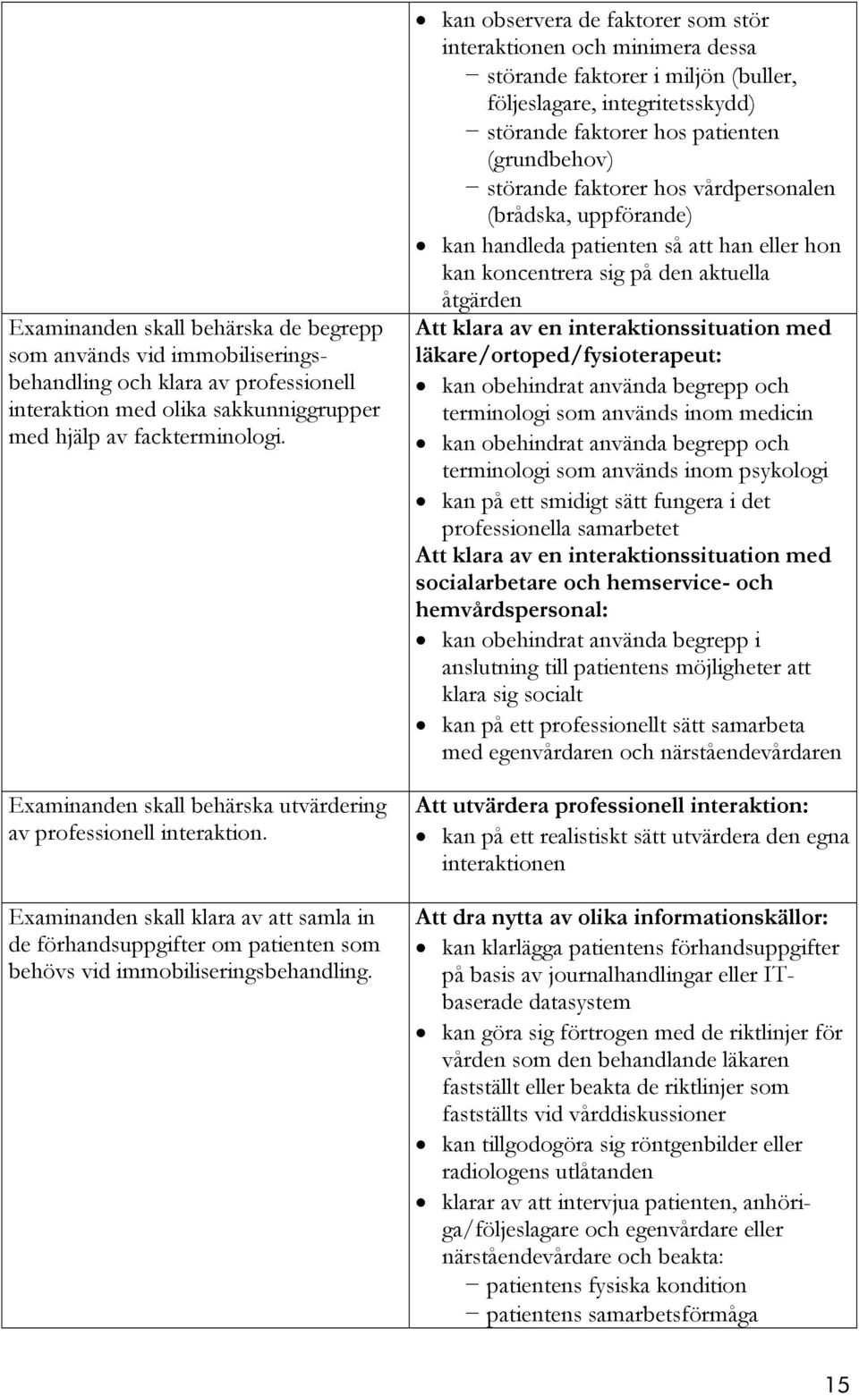 kan observera de faktorer som stör interaktionen och minimera dessa störande faktorer i miljön (buller, följeslagare, integritetsskydd) störande faktorer hos patienten (grundbehov) störande faktorer