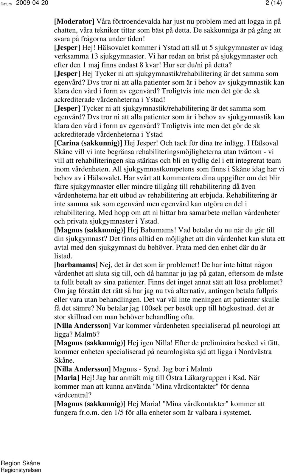Vi har redan en brist på sjukgymnaster och efter den 1 maj finns endast 8 kvar! Hur ser du/ni på detta? [Jesper] Hej Tycker ni att sjukgymnastik/rehabilitering är det samma som egenvård?