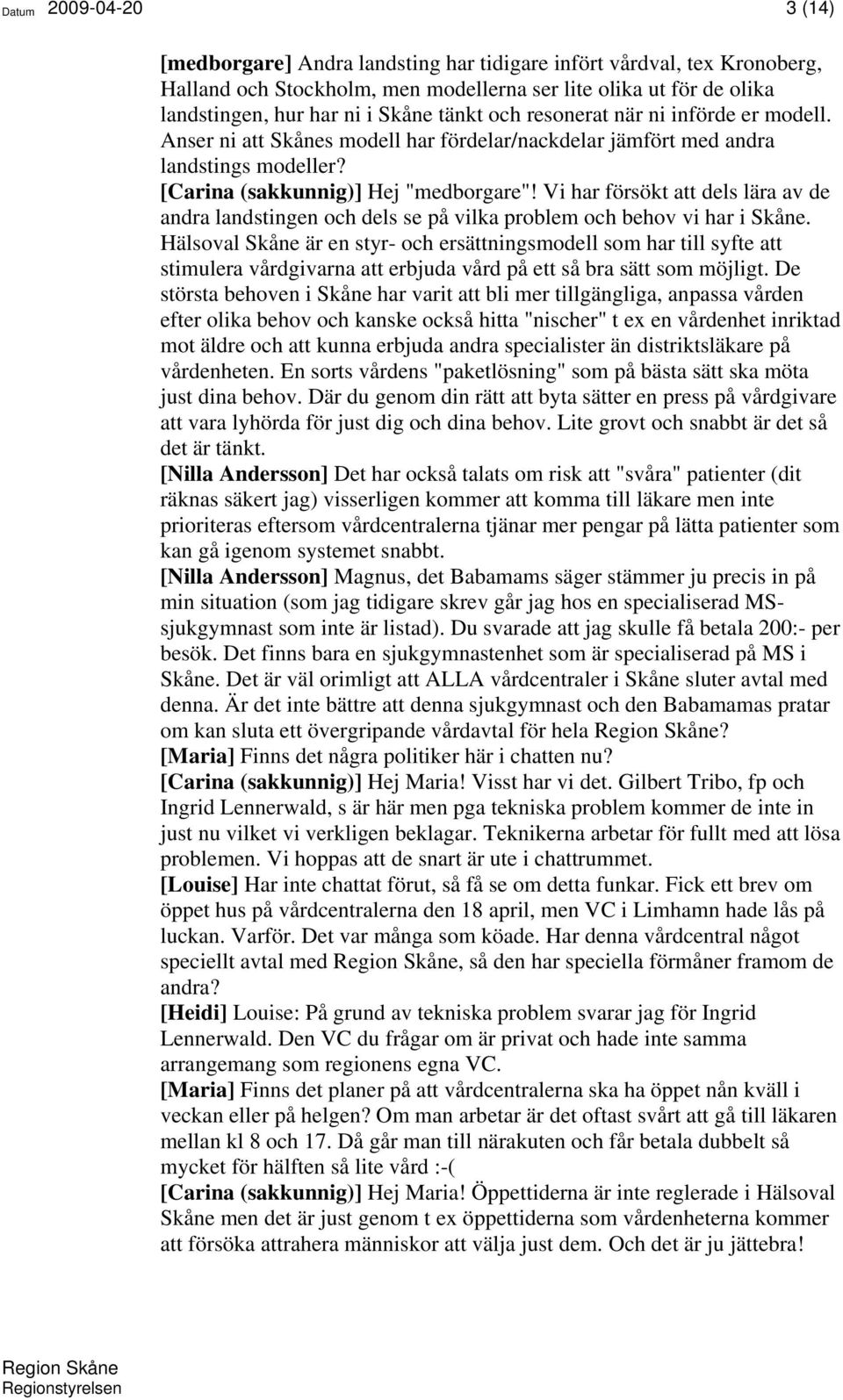Vi har försökt att dels lära av de andra landstingen och dels se på vilka problem och behov vi har i Skåne.