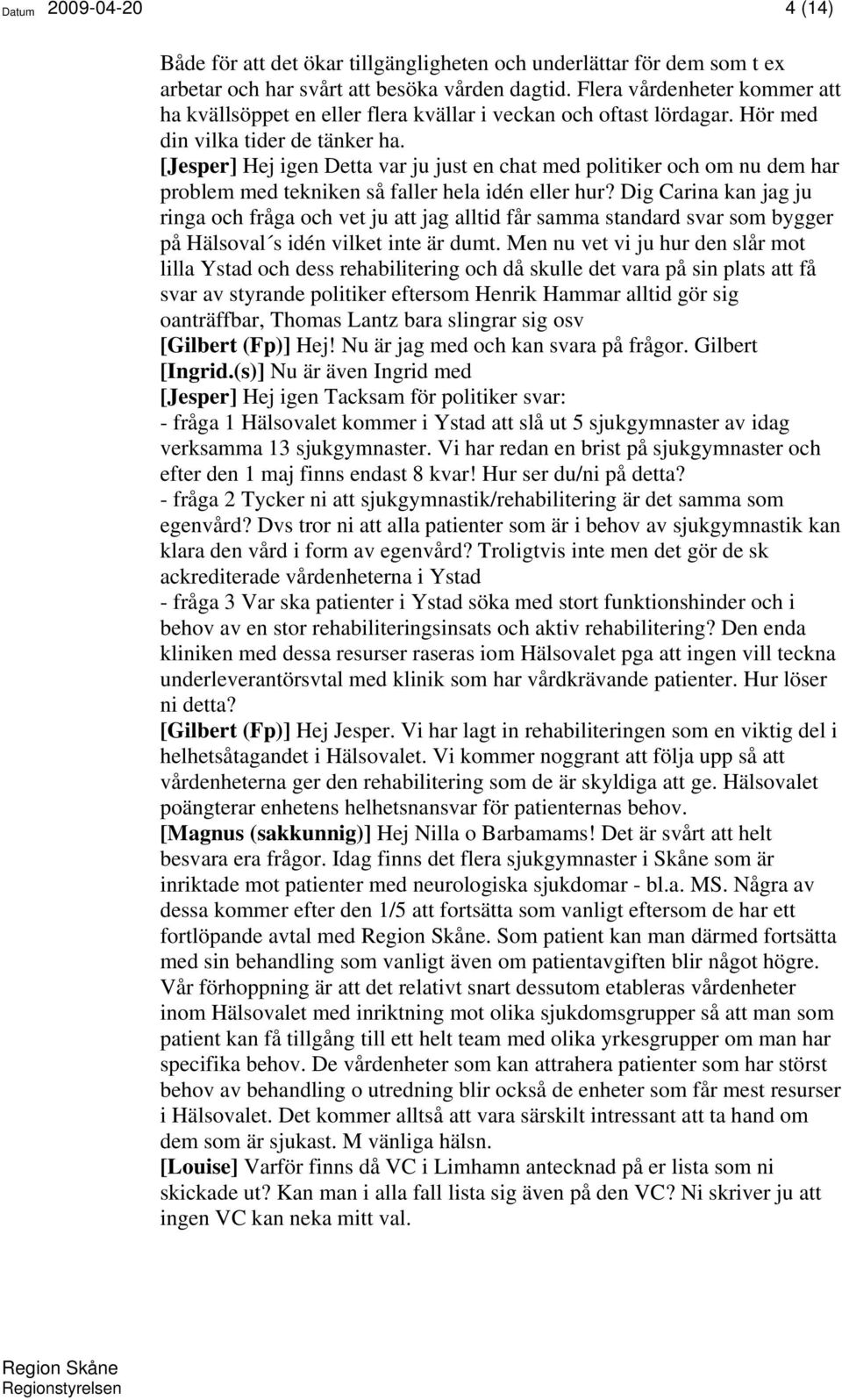 [Jesper] Hej igen Detta var ju just en chat med politiker och om nu dem har problem med tekniken så faller hela idén eller hur?