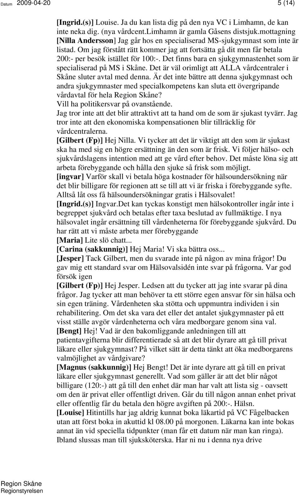 Det finns bara en sjukgymnastenhet som är specialiserad på MS i Skåne. Det är väl orimligt att ALLA vårdcentraler i Skåne sluter avtal med denna.