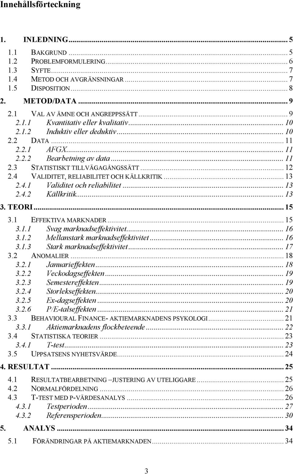 .. 12 2.4 VALIDITET, RELIABILITET OCH KÄLLKRITIK... 13 2.4.1 Validitet och reliabilitet... 13 2.4.2 Källkritik... 13 3. TEORI... 15 3.1 EFFEKTIVA MARKNADER... 15 3.1.1 Svag marknadseffektivitet... 16 3.