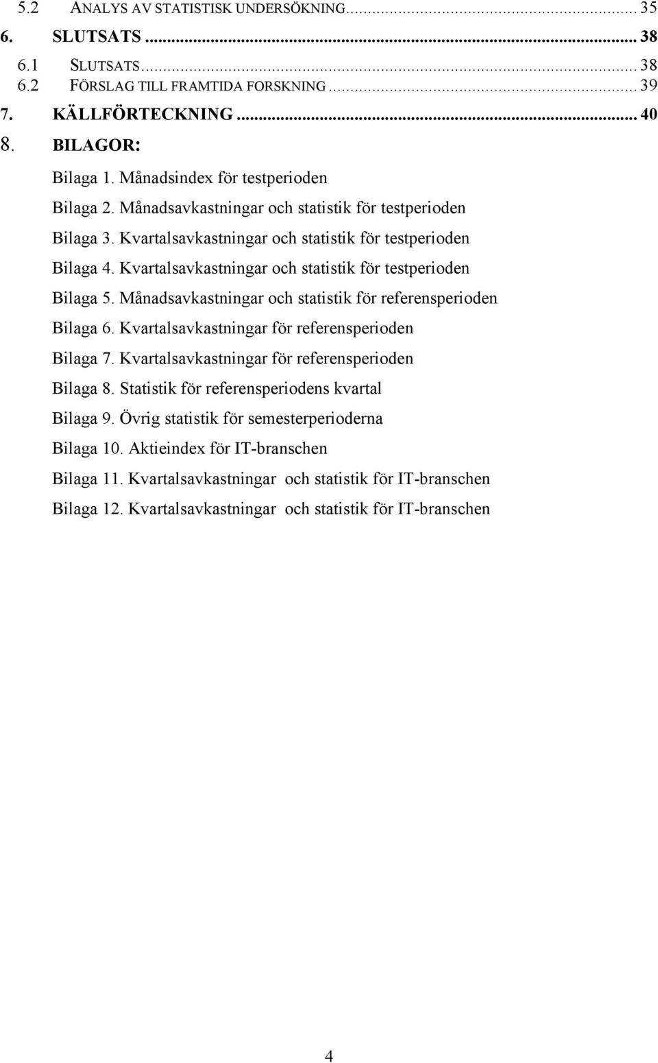Kvartalsavkastningar och statistik för testperioden Bilaga 5. Månadsavkastningar och statistik för referensperioden Bilaga 6. Kvartalsavkastningar för referensperioden Bilaga 7.