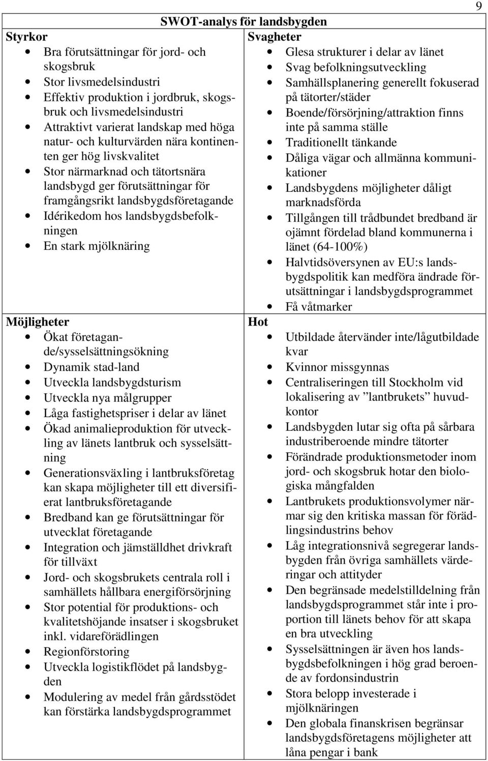 mjölknäring Möjligheter Ökat företagande/sysselsättningsökning Dynamik stad-land Utveckla landsbygdsturism Utveckla nya målgrupper Låga fastighetspriser i delar av länet Ökad animalieproduktion för