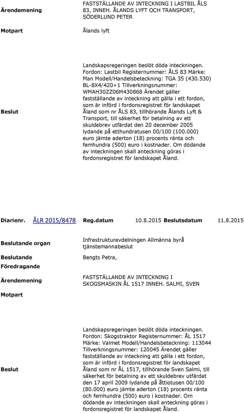 530) BL-8X4/420+1 Tillverkningsnummer: WMAH30ZZ06M430868 Ärendet gäller fastställande av inteckning att gälla i ett fordon, som är införd i fordonsregistret för landskapet Åland som nr ÅLS 83,