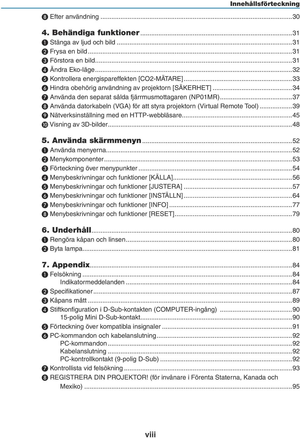 ..37 ❽ Använda datorkabeln (VGA) för att styra projektorn (Virtual Remote Tool)...39 ❾ Nätverksinställning med en HTTP-webbläsare...45 ❿ Visning av 3D-bilder...48 5. Använda skärmmenyn.