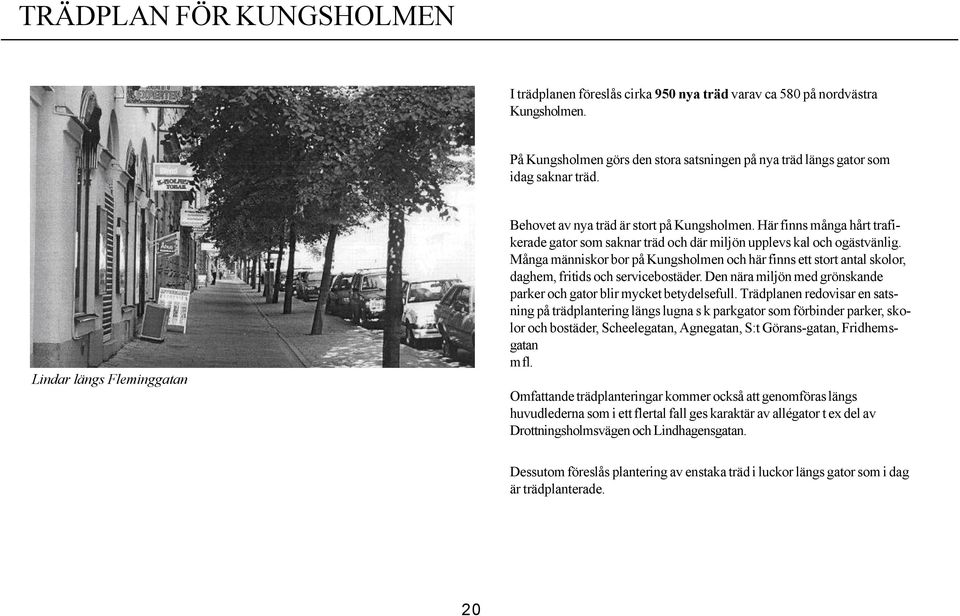 Många människor bor på Kungsholmen och här finns ett stort antal skolor, daghem, fritids och servicebostäder. Den nära miljön med grönskande parker och gator blir mycket betydelsefull.