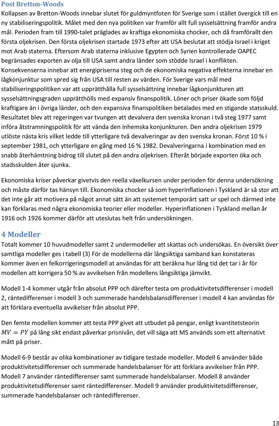 Den första oljekrisen startade 1973 efter att USA beslutat att stödja Israel i kriget mot Arab staterna.