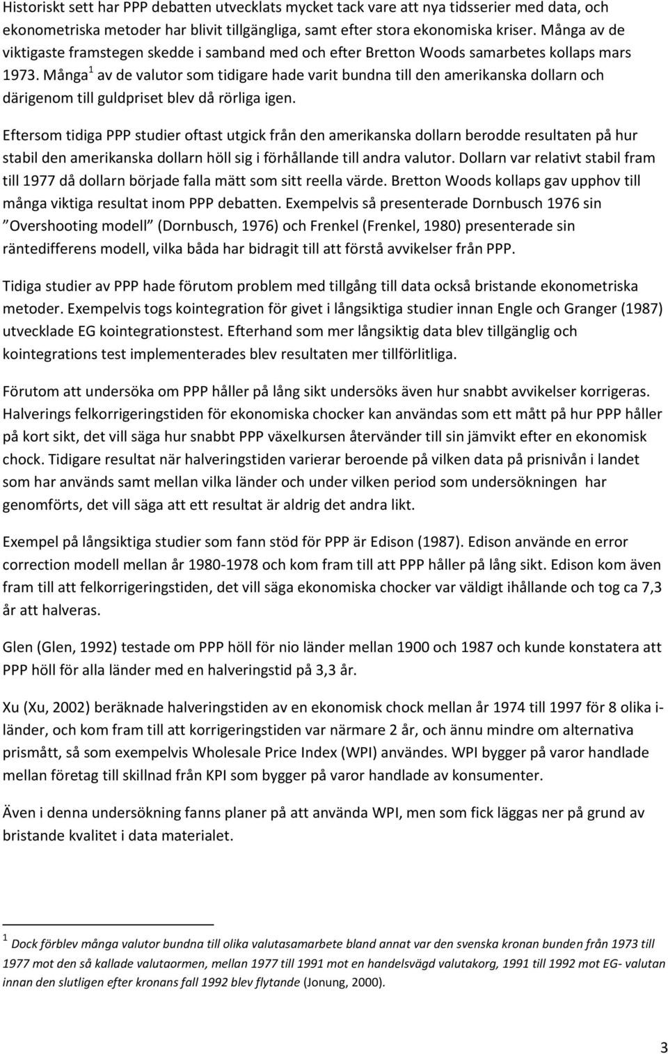 Många 1 av de valutor som tidigare hade varit bundna till den amerikanska dollarn och därigenom till guldpriset blev då rörliga igen.