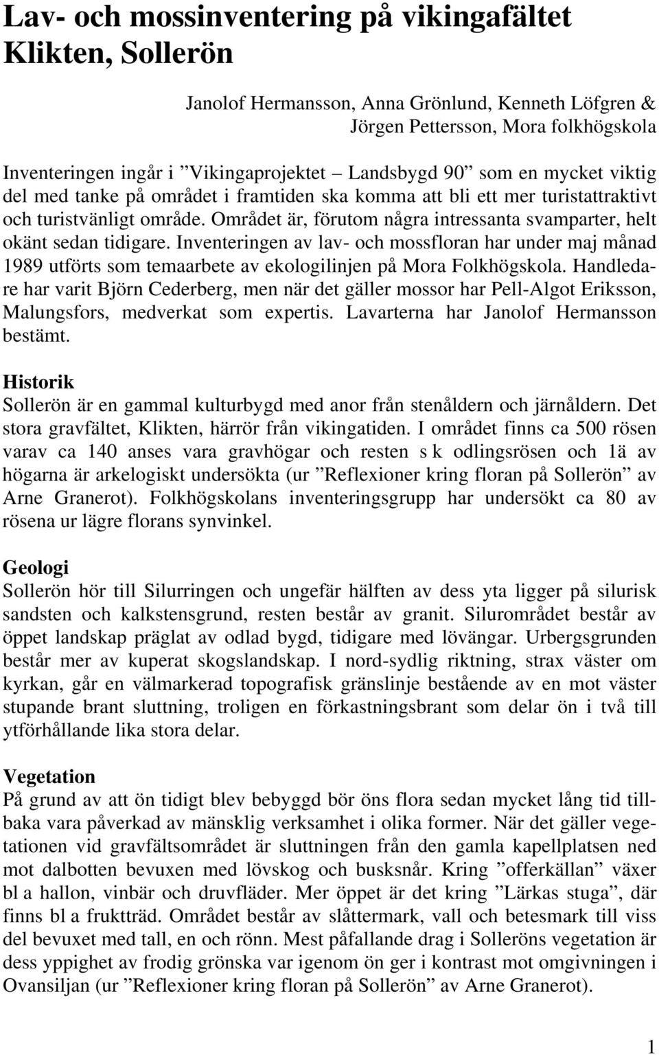 Området är, förutom några intressanta svamparter, helt okänt sedan tidigare. Inventeringen av lav- och mossfloran har under maj månad 1989 utförts som temaarbete av ekologilinjen på Mora Folkhögskola.