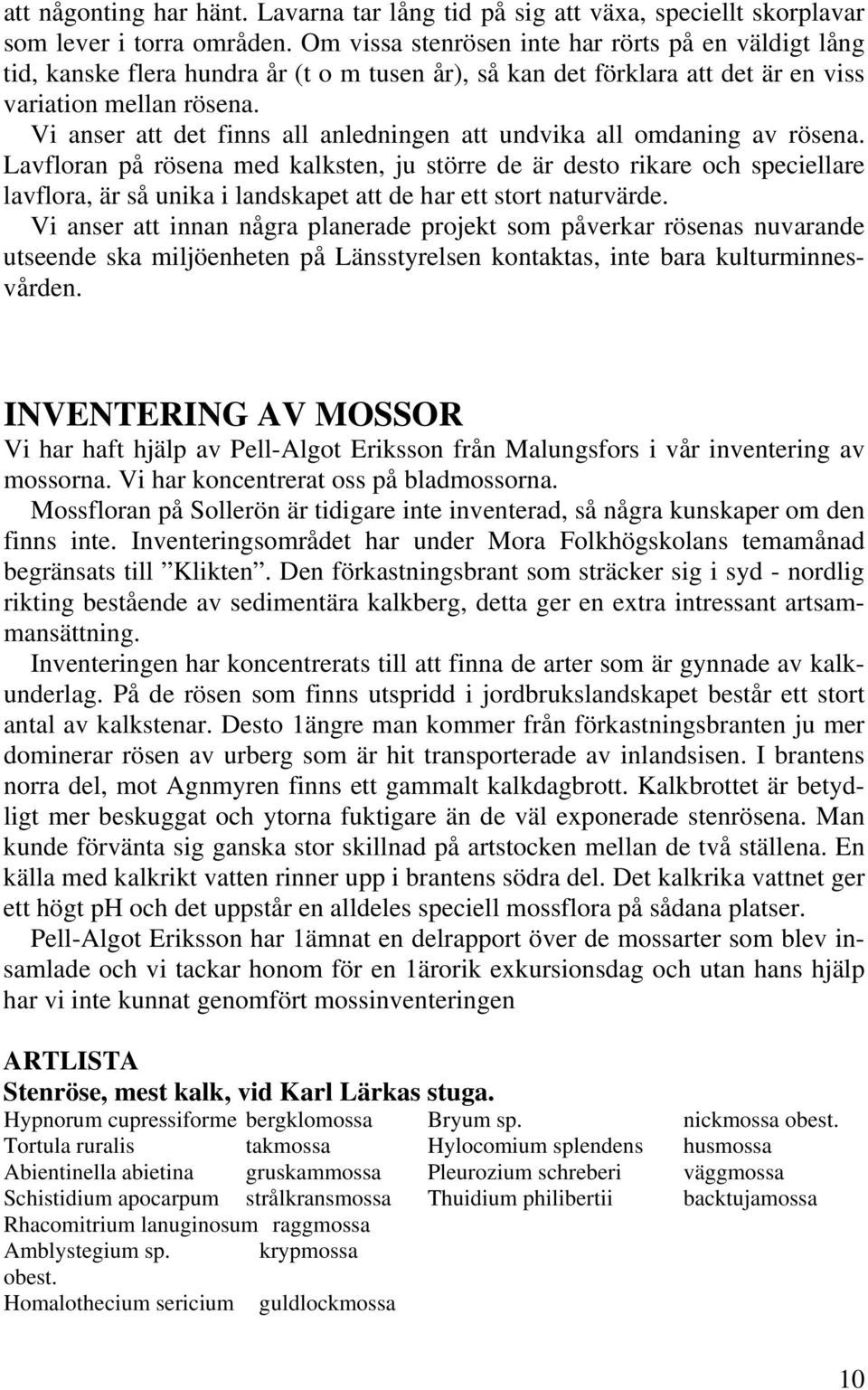 Vi anser att det finns all anledningen att undvika all omdaning av rösena.