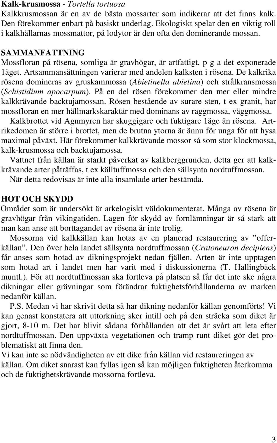 SAMMANFATTNING Mossfloran på rösena, somliga är gravhögar, är artfattigt, p g a det exponerade 1äget. Artsammansättningen varierar med andelen kalksten i rösena.