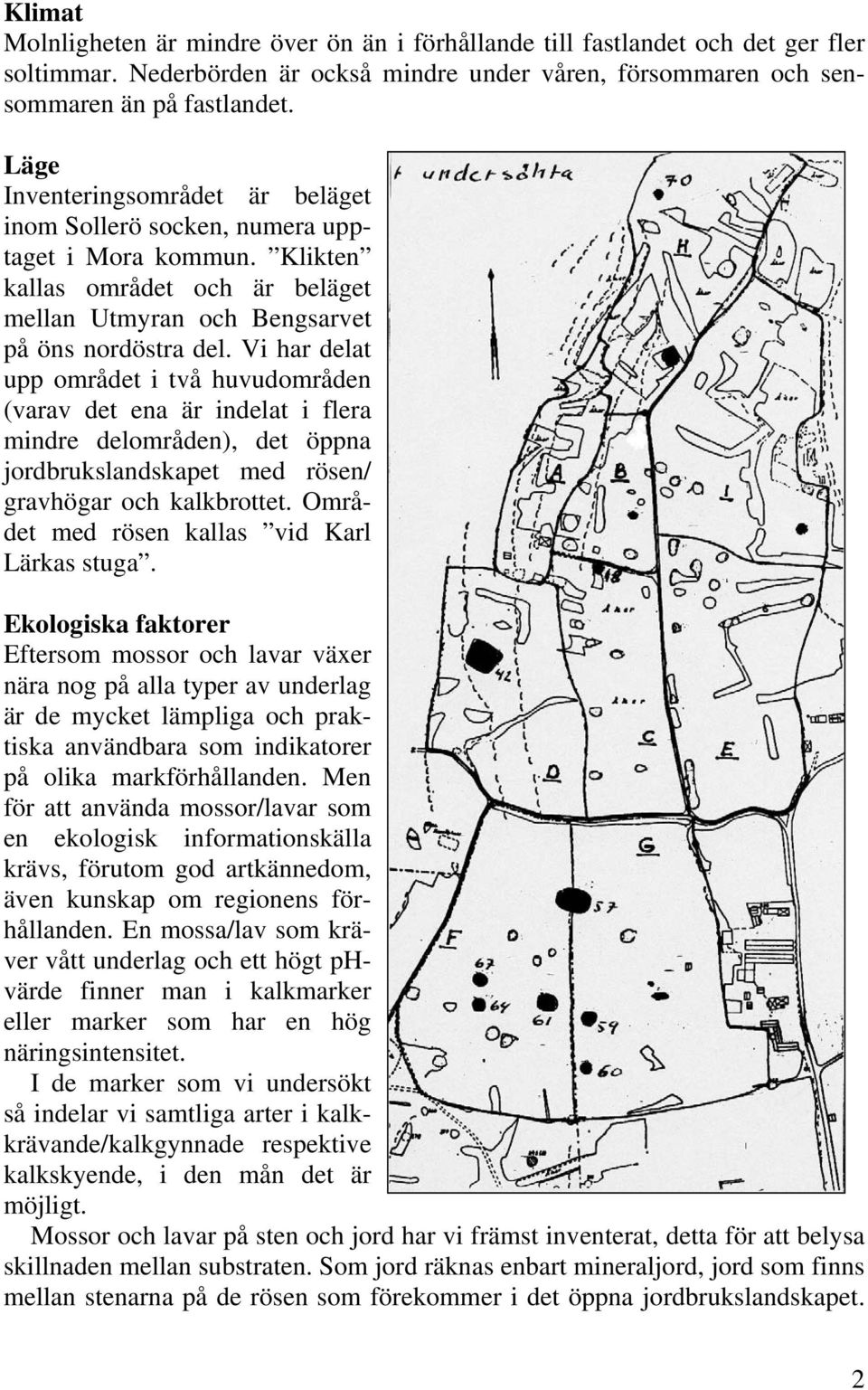 Vi har delat upp området i två huvudområden (varav det ena är indelat i flera mindre delområden), det öppna jordbrukslandskapet med rösen/ gravhögar och kalkbrottet.