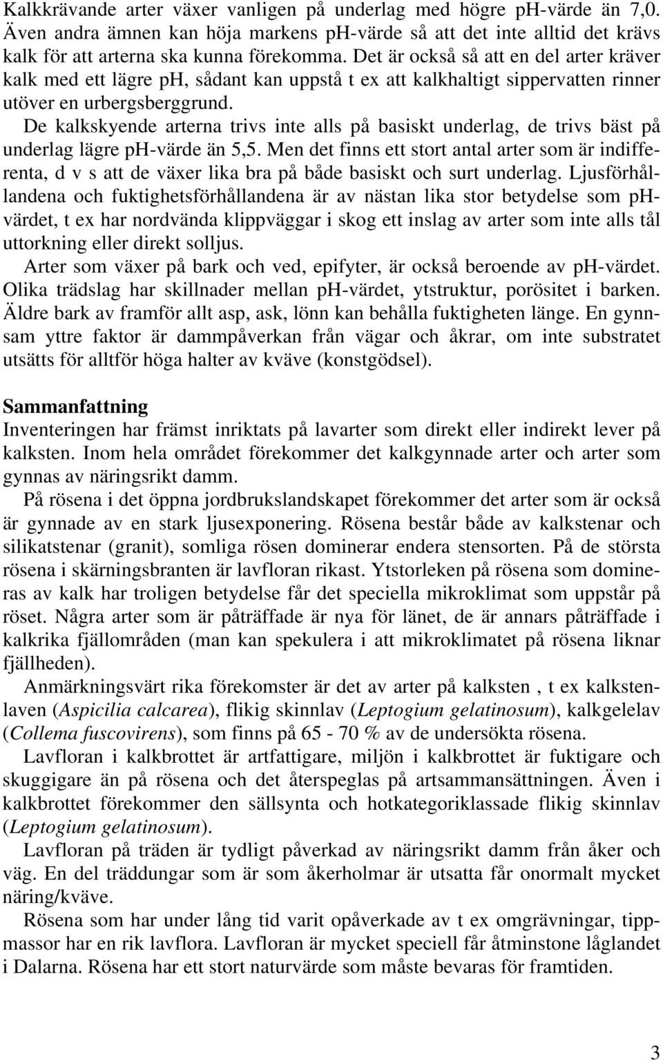 De kalkskyende arterna trivs inte alls på basiskt underlag, de trivs bäst på underlag lägre ph-värde än 5,5.