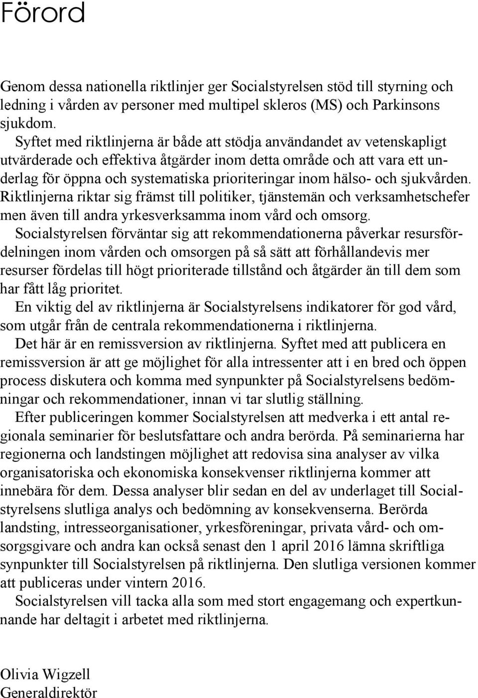 hälso- och sjukvården. Riktlinjerna riktar sig främst till politiker, tjänstemän och verksamhetschefer men även till andra yrkesverksamma inom vård och omsorg.