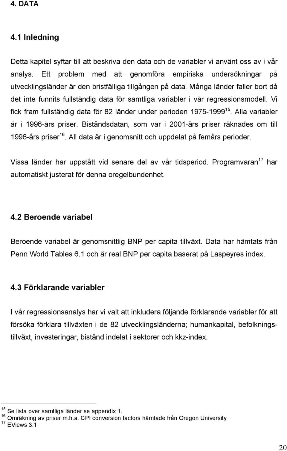 Många länder faller bort då det inte funnits fullständig data för samtliga variabler i vår regressionsmodell. Vi fick fram fullständig data för 82 länder under perioden 1975-1999 15.