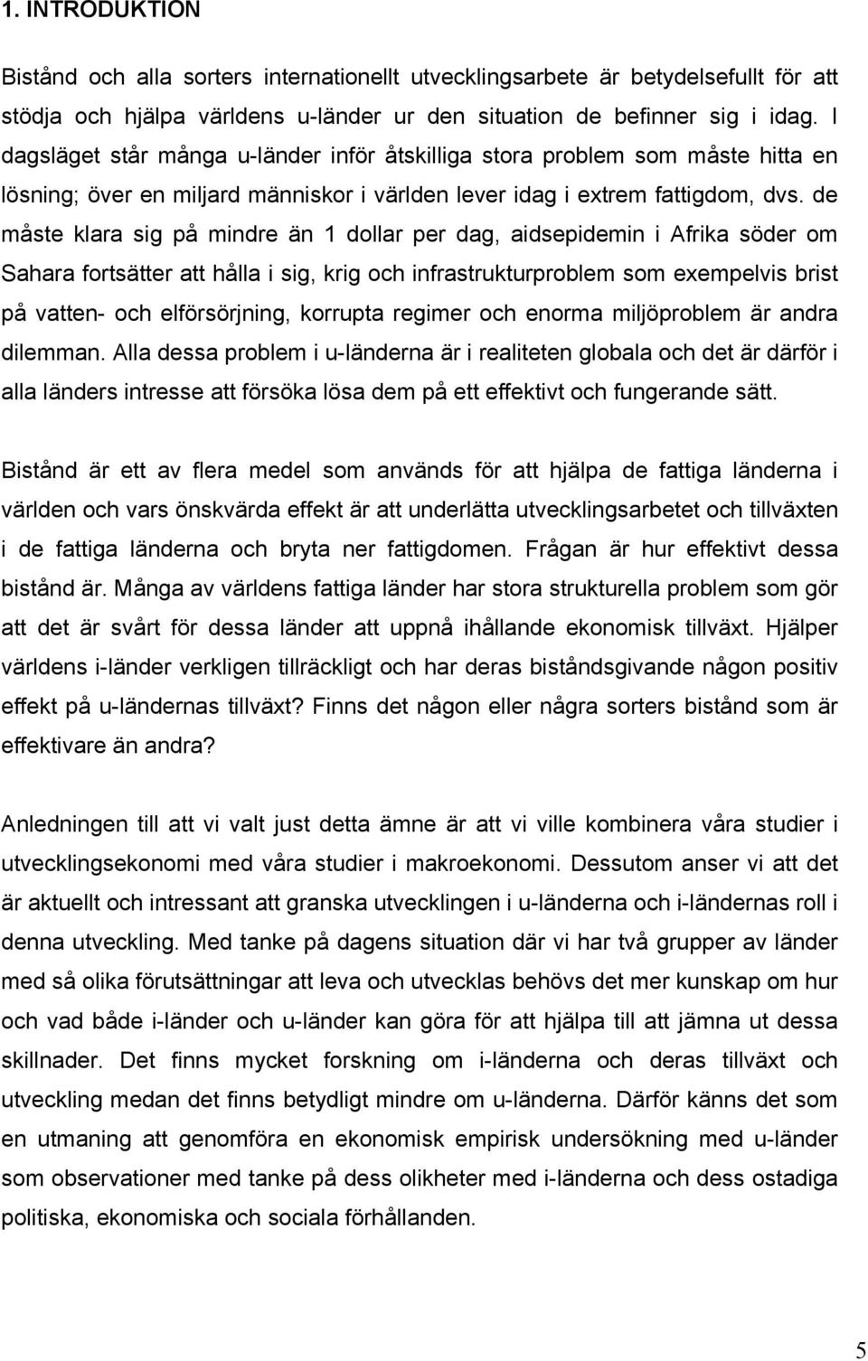 de måste klara sig på mindre än 1 dollar per dag, aidsepidemin i Afrika söder om Sahara fortsätter att hålla i sig, krig och infrastrukturproblem som exempelvis brist på vatten- och elförsörjning,