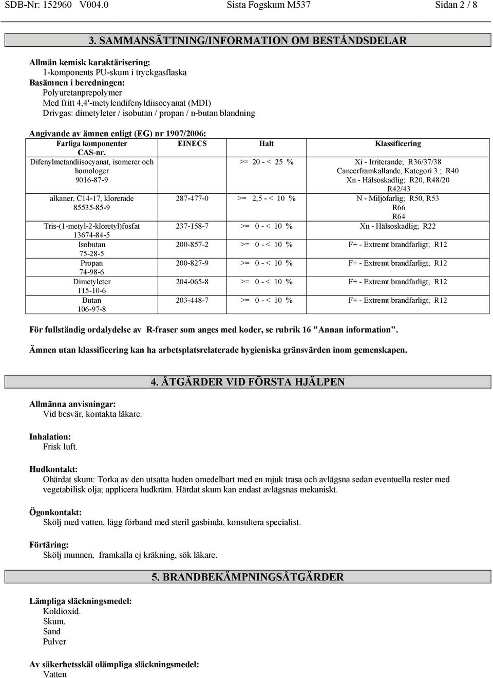 (MDI) Drivgas: dimetyleter / isobutan / propan / n-butan blandning Angivande av ämnen enligt (EG) nr 1907/2006: Farliga komponenter EINECS Halt Klassificering CAS-nr.