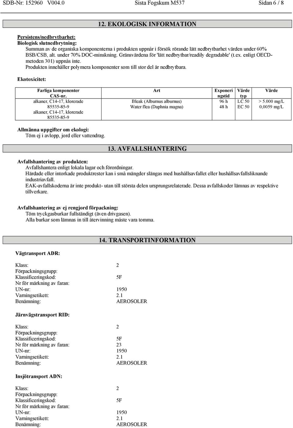 under 70% DOC-minskning. Gränsvärdena för 'lätt nedbrytbar/readily degradable' (t.ex. enligt OECDmetoden 301) uppnås inte. Produkten innehåller polymera komponenter som till stor del är nedbrytbara.