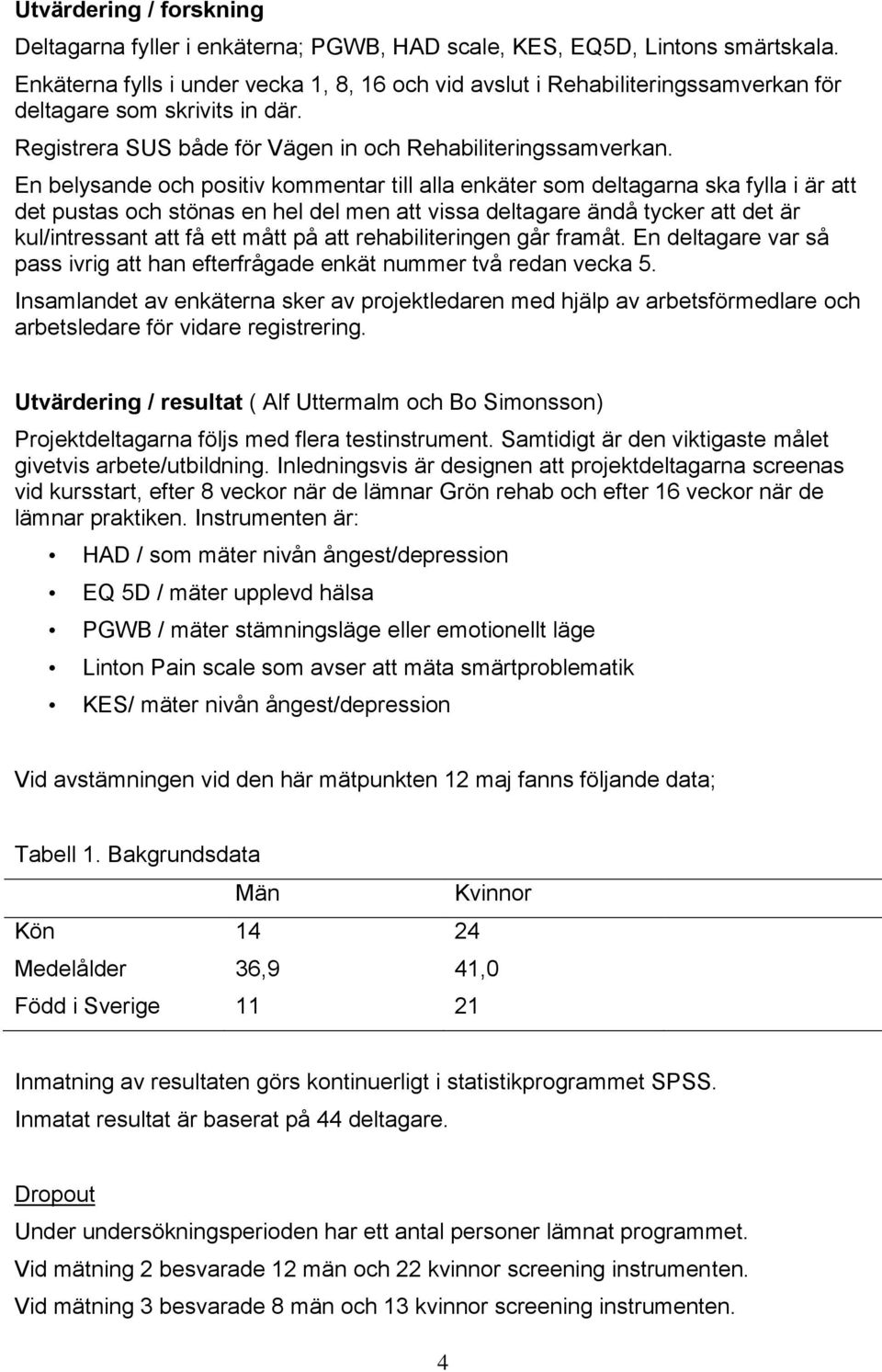 En belysande och positiv kommentar till alla enkäter som deltagarna ska fylla i är att det pustas och stönas en hel del men att vissa deltagare ändå tycker att det är kul/intressant att få ett mått