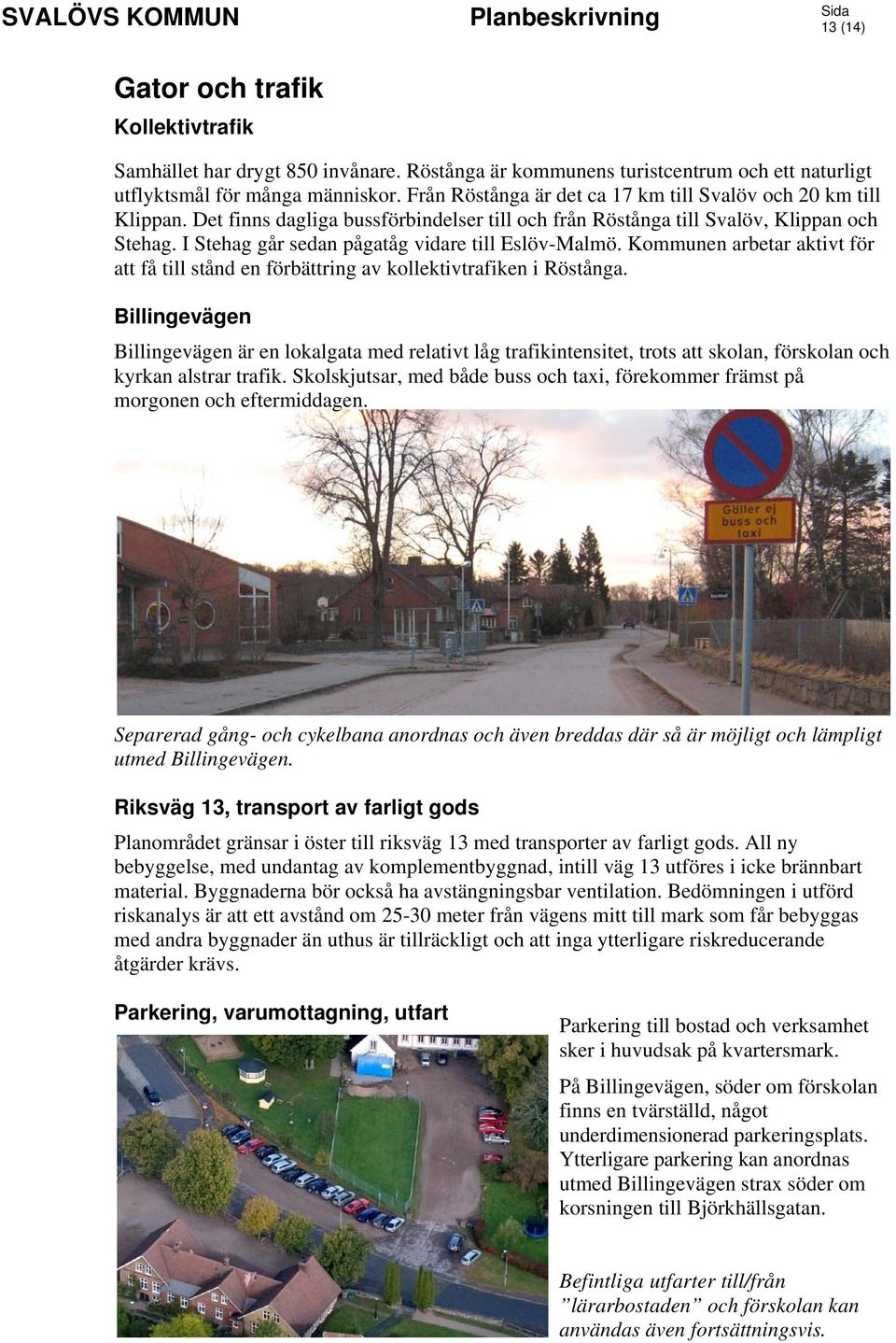 I Stehag går sedan pågatåg vidare till Eslöv-Malmö. Kommunen arbetar aktivt för att få till stånd en förbättring av kollektivtrafiken i Röstånga.