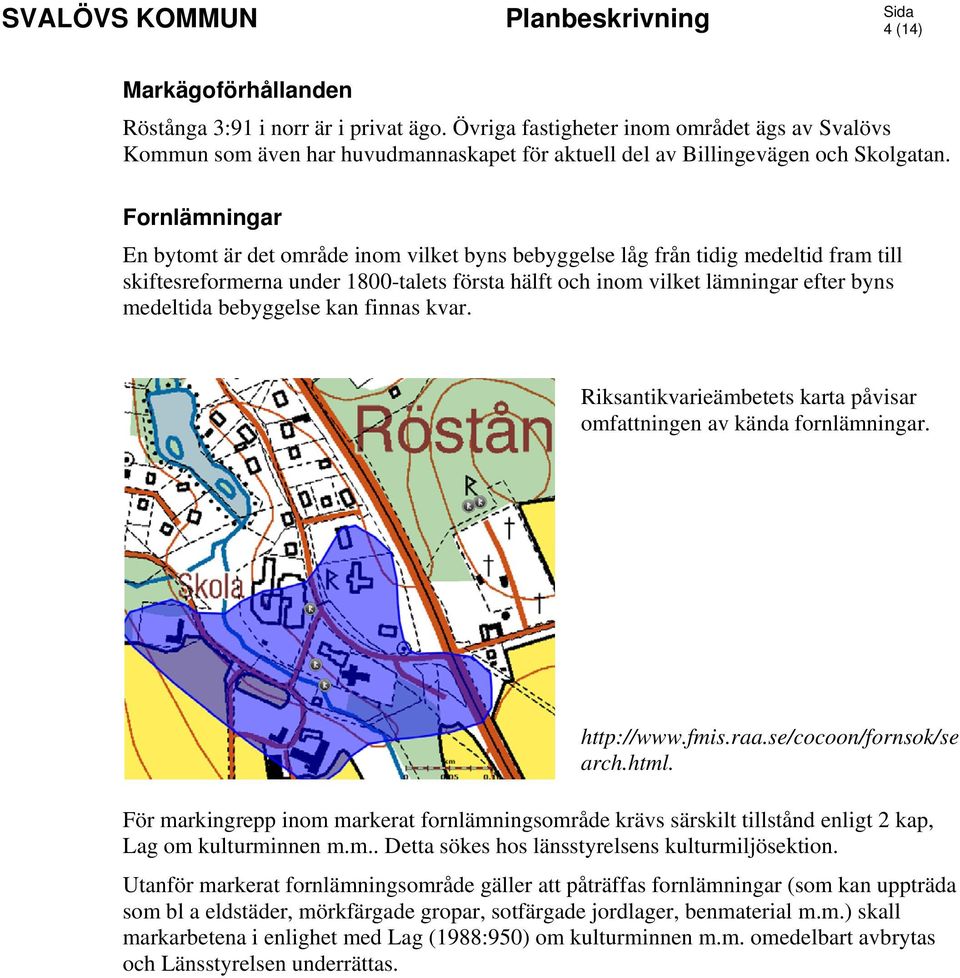 bebyggelse kan finnas kvar. Riksantikvarieämbetets karta påvisar omfattningen av kända fornlämningar. http://www.fmis.raa.se/cocoon/fornsok/se arch.html.
