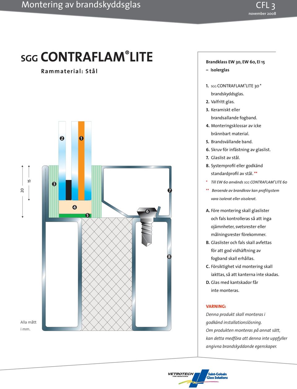 ** * Till EW 0 används SGG CONTRAFLAM LITE 0 ** Beroende av brandkrav kan profilsystem vara isolerat eller oisolerat. ojämnheter, svetsrester eller målningsrester förekommer. B. Glaslister och fals skall avfettas 8 för att god vidhäftning av fogband skall erhållas.